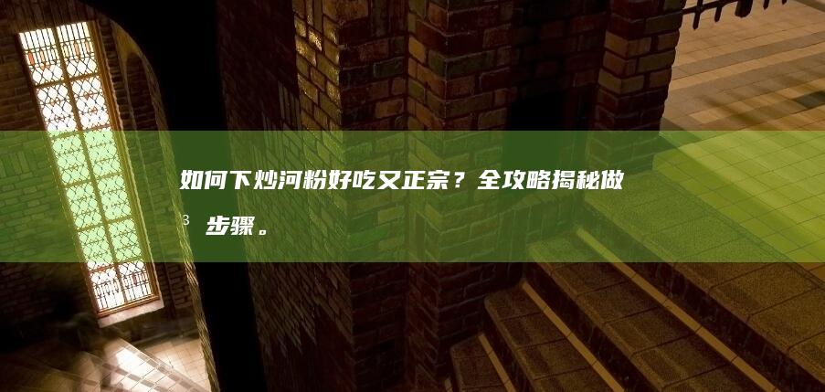 如何下炒河粉好吃又正宗？全攻略揭秘做法步骤。